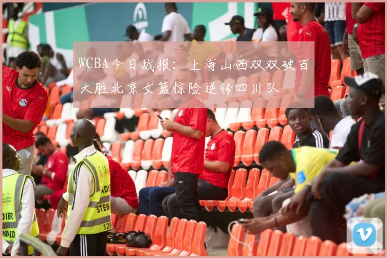 WCBA今日战报：上海山西双双破百大胜北京女篮惊险逆转四川队