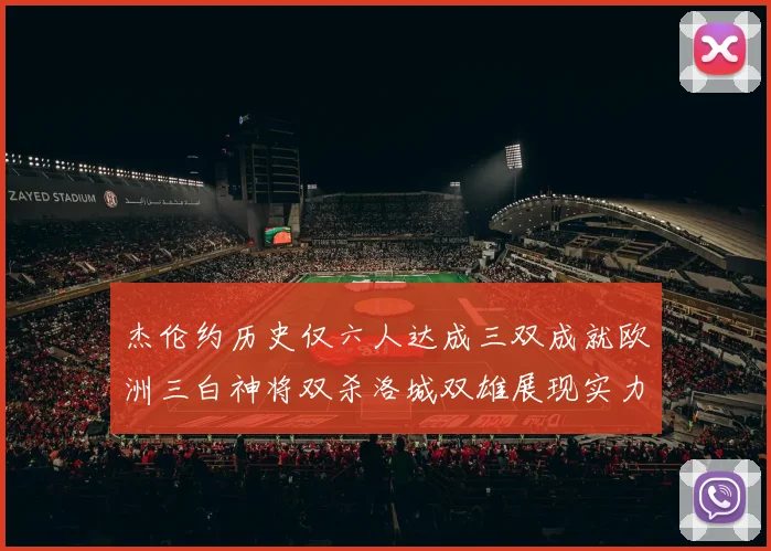 杰伦约历史仅六人达成三双成就欧洲三白神将双杀洛城双雄展现实力