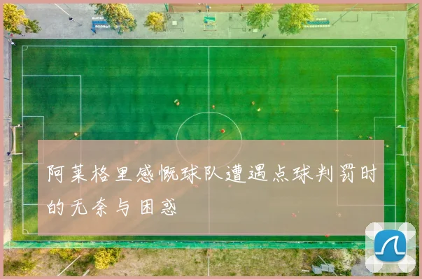 阿莱格里感慨球队遭遇点球判罚时的无奈与困惑