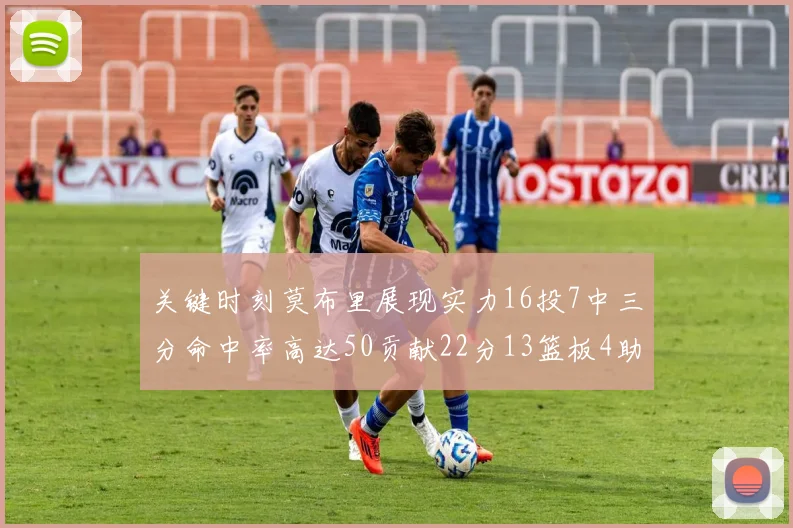 关键时刻莫布里展现实力16投7中三分命中率高达50贡献22分13篮板4助攻4盖帽