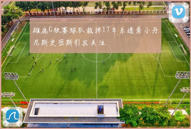 雄鹿G联赛球队裁掉17年乐透秀小丹尼斯史密斯引发关注