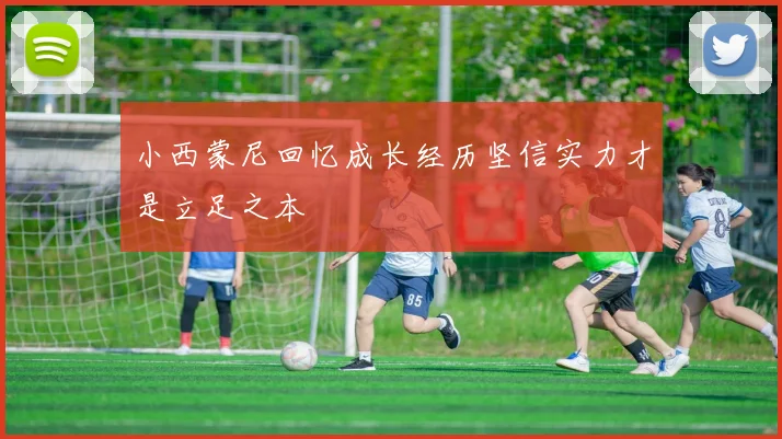 小西蒙尼回忆成长经历坚信实力才是立足之本