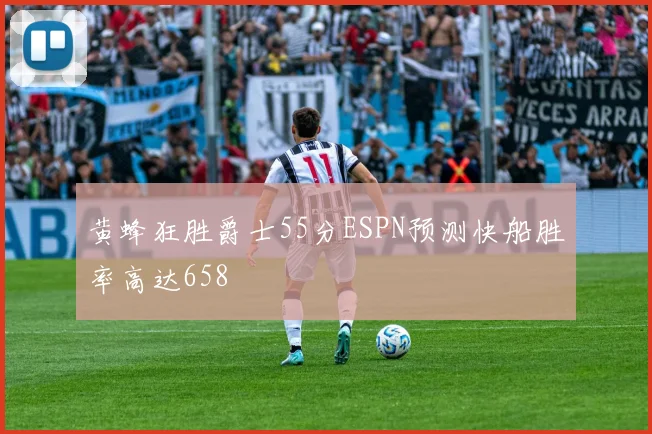 黄蜂狂胜爵士55分ESPN预测快船胜率高达658